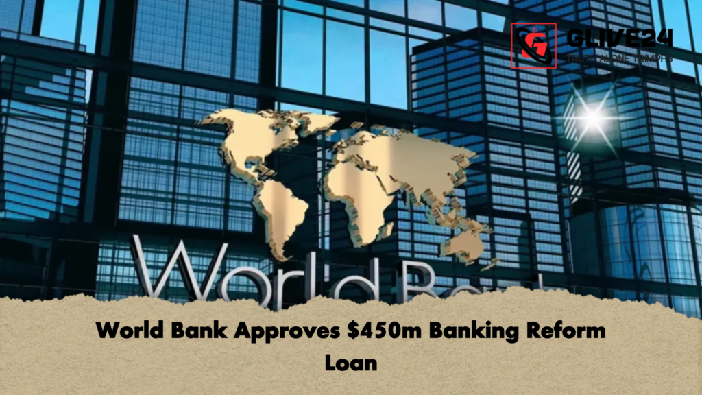 World Bank Approves 450m Banking Reform Loan 1 World Bank Approves $450m Banking Reform Loan