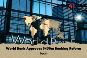World Bank Approves $450m Banking Reform Loan