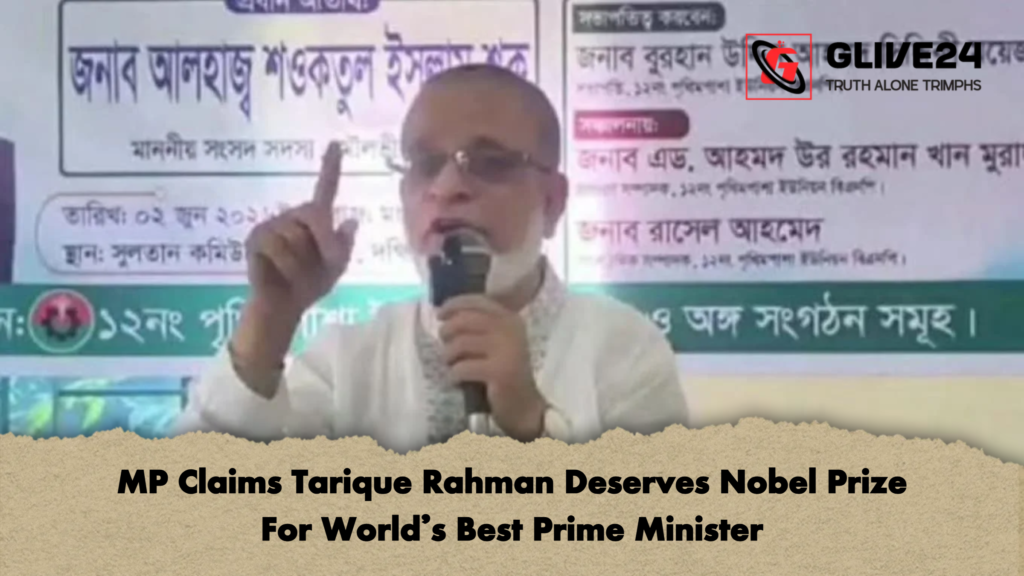 MP Claims Tarique Rahman Deserves Nobel Prize For World's Best Prime Minister