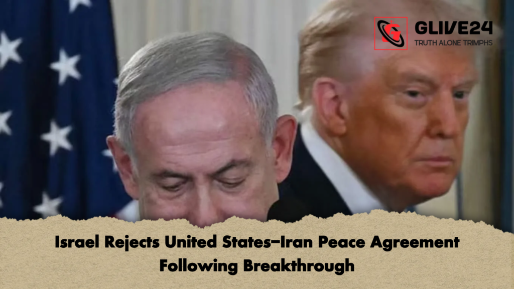 Israel Rejects United States-Iran Peace Agreement Following Breakthrough