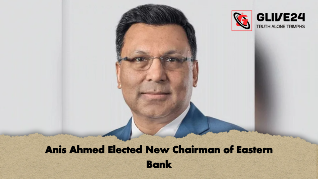 Anis Ahmed Elected New Chairman of Eastern Bank Anis Ahmed Elected New Chairman of Eastern Bank