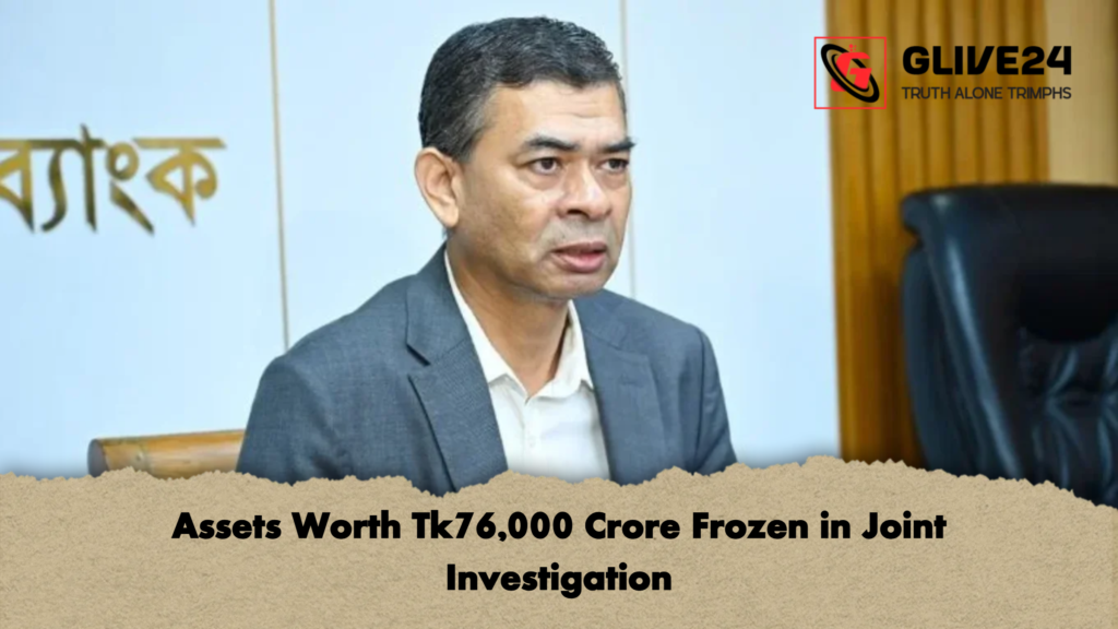 Assets Worth Tk76000 Crore Frozen in Joint Investigation 2 Assets Worth Tk76,000 Crore Frozen in Joint Investigation