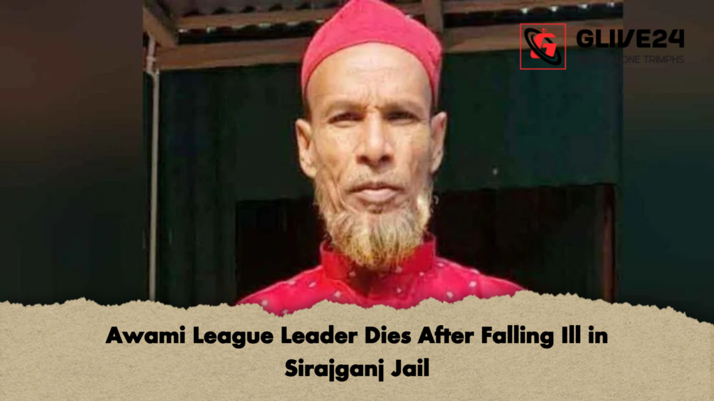Awami League Leader Dies After Falling Ill in Sirajganj Jail Awami League Leader Dies After Falling Ill in Sirajganj Jail
