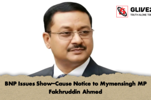 BNP Issues Show-Cause Notice to Mymensingh MP Fakhruddin Ahmed