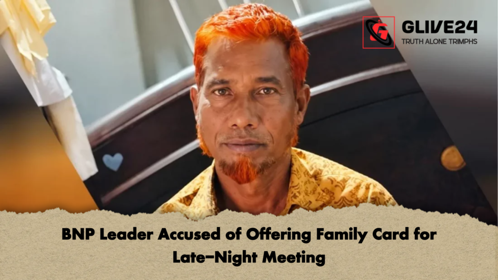 BNP Leader Accused of Offering Family Card for Late Night Meeting BNP Leader Accused of Offering Family Card for Late-Night Meeting
