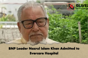 BNP Leader Nazrul Islam Khan Admitted to Evercare Hospital
