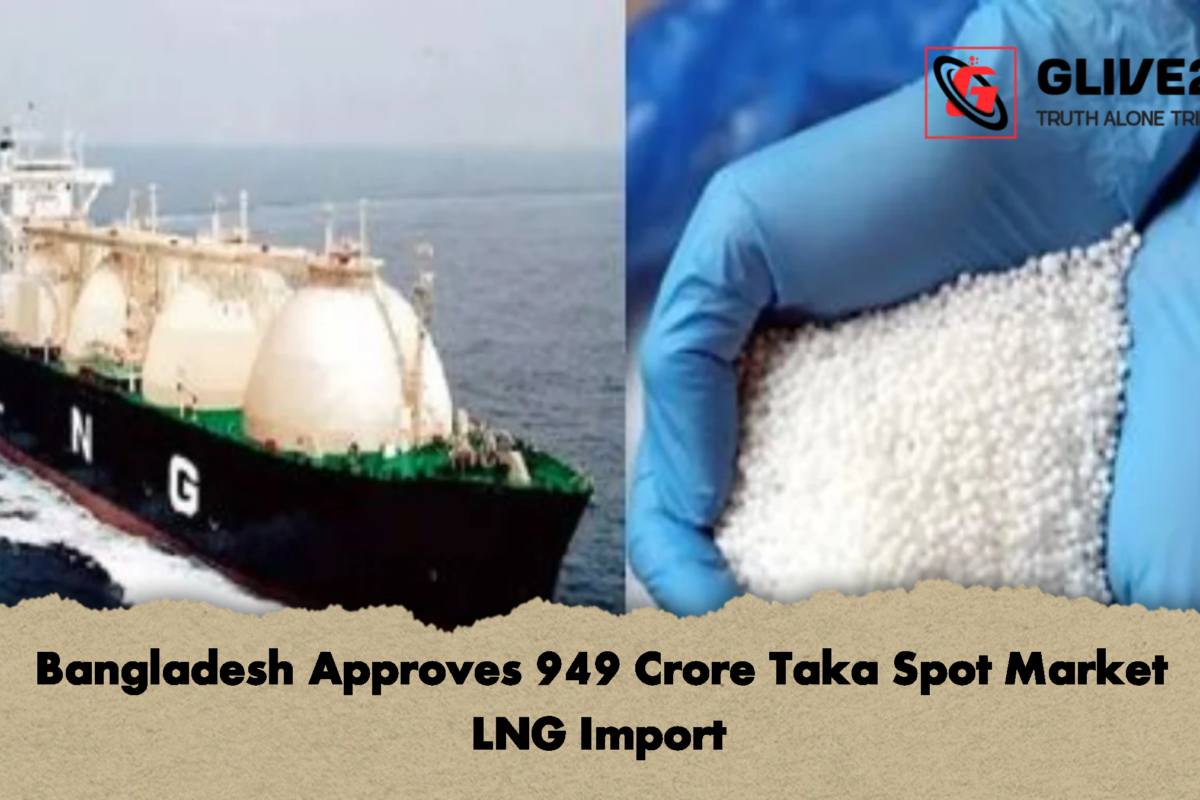 Bangladesh Approves 949 Crore Taka Spot Market LNG Import
