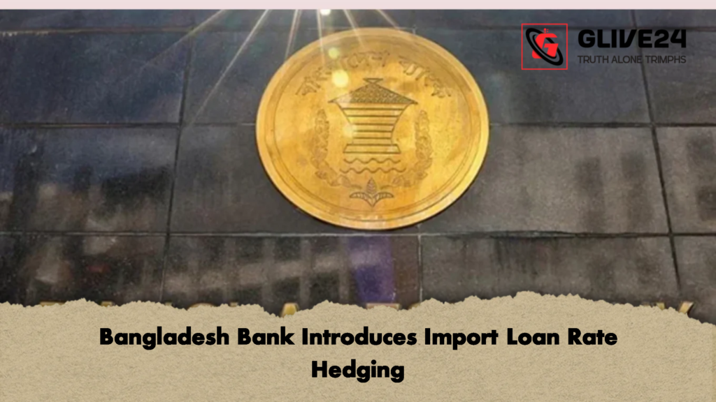 Bangladesh Bank Introduces Import Loan Rate Hedging 1 Bangladesh Bank Introduces Import Loan Rate Hedging