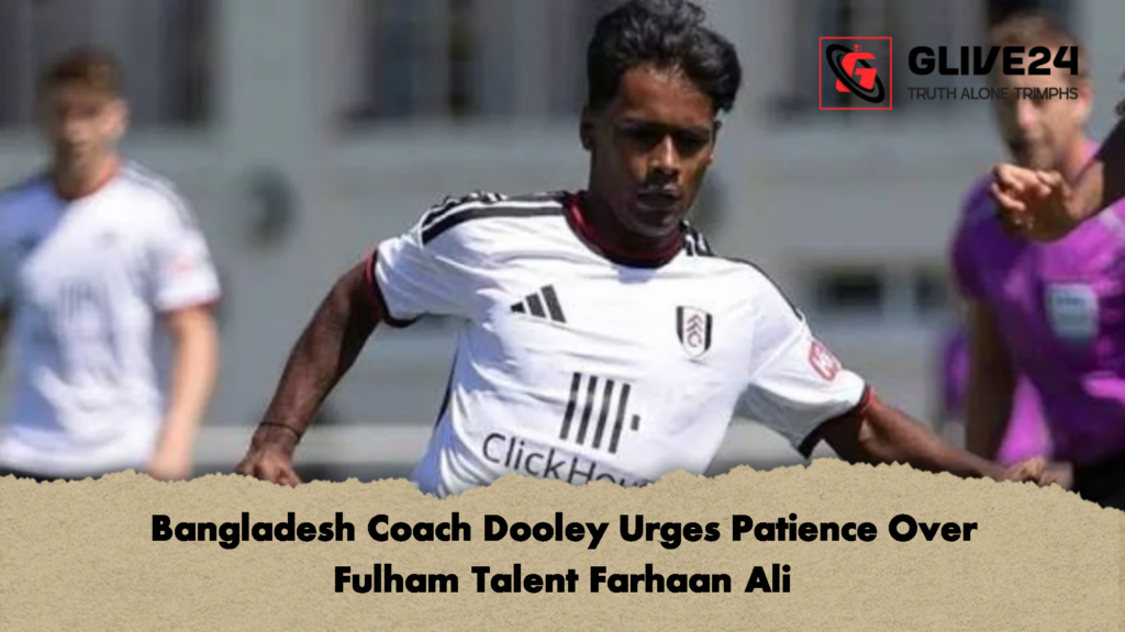 Bangladesh Coach Dooley Urges Patience Over Fulham Talent Farhaan Ali Bangladesh Coach Dooley Urges Patience Over Fulham Talent Farhaan Ali Bangladesh Coach Dooley Urges Patience Over Fulham Talent Farhaan Ali