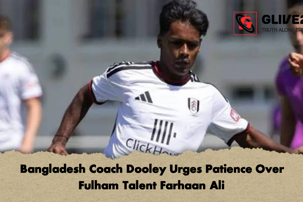 Bangladesh Coach Dooley Urges Patience Over Fulham Talent Farhaan Ali
