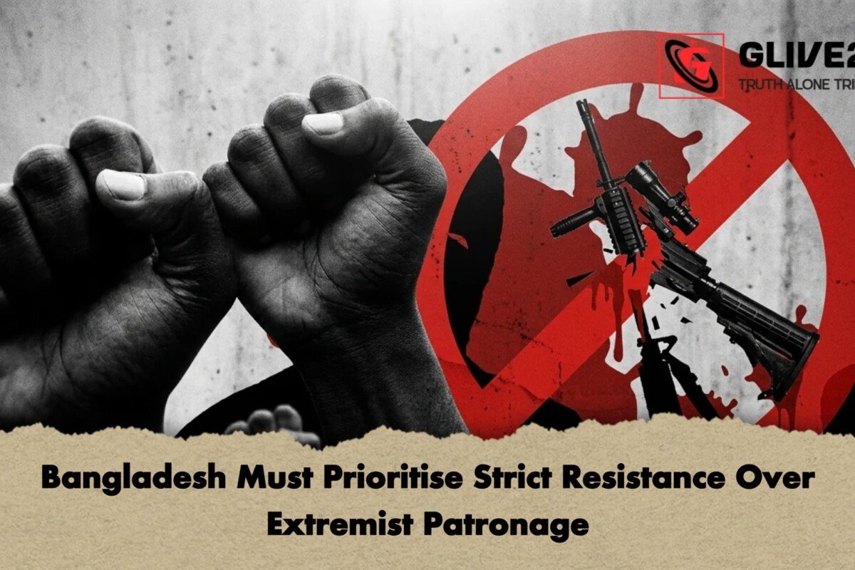 Bangladesh Must Prioritise Strict Resistance Over Extremist Patronage