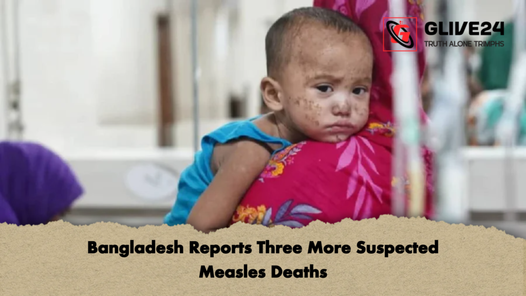Bangladesh Reports Three More Suspected Measles Deaths Bangladesh Reports Three More Suspected Measles Deaths