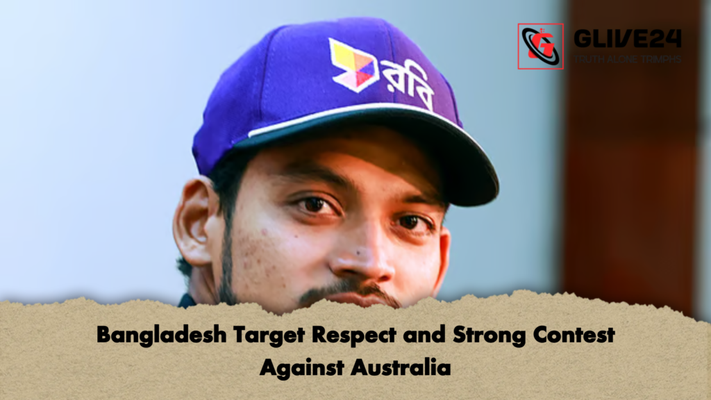 Bangladesh Target Respect and Strong Contest Against Australia Bangladesh Target Respect and Strong Contest Against Australia