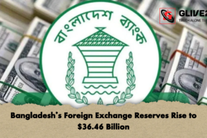 Bangladesh’s Foreign Exchange Reserves Rise to $36.46 Billion