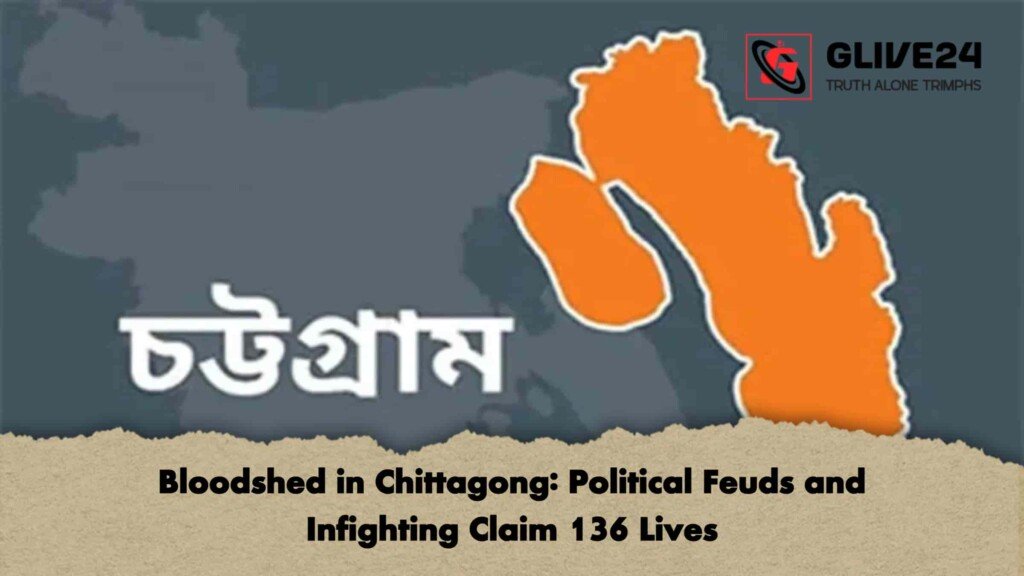 Bloodshed in Chittagong: Political Feuds and Infighting Claim 136 Lives Bloodshed in Chittagong Political Feuds and Infighting Claim 136 Lives