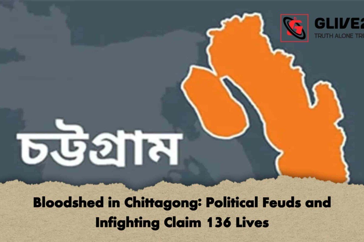 Bloodshed in Chittagong: Political Feuds and Infighting Claim 136 Lives
