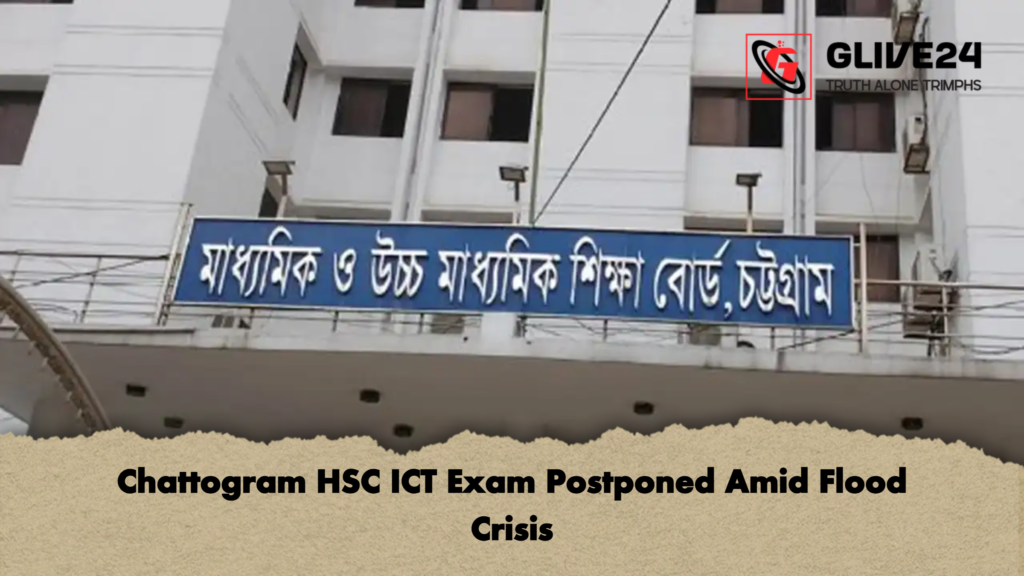 Chattogram HSC ICT Exam Postponed Amid Flood Crisis Chattogram HSC ICT Exam Postponed Amid Flood Crisis