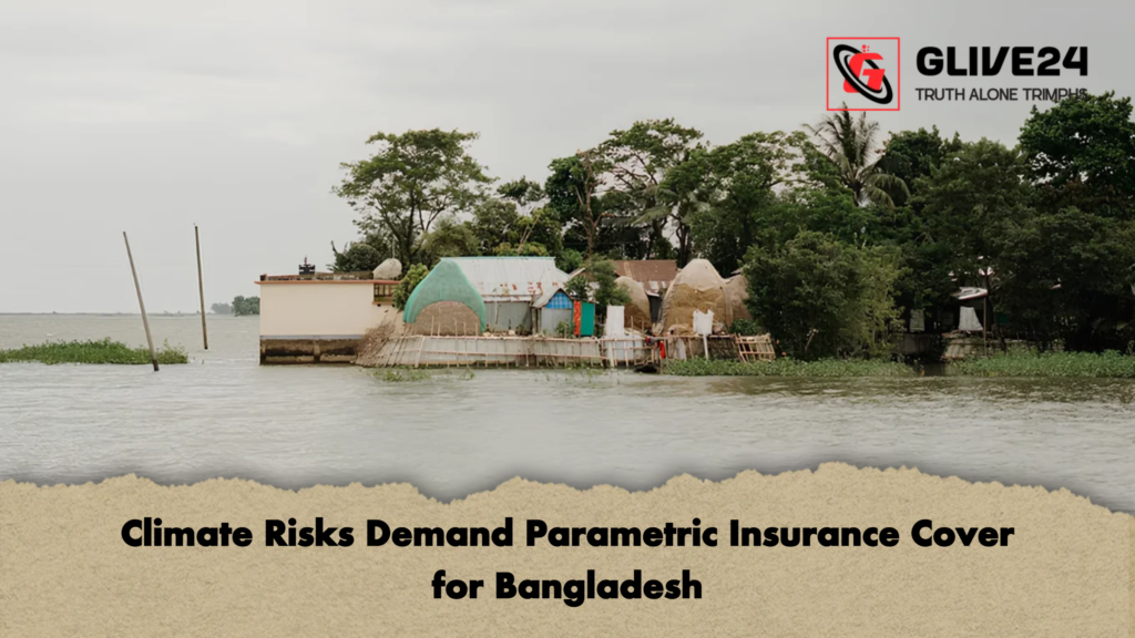 Climate Risks Demand Parametric Insurance Cover for Bangladesh 2 Climate Risks Demand Parametric Insurance Cover for Bangladesh
