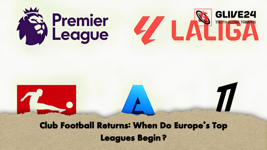 Club Football Returns When Do Europes Top Leagues Begin 2 Club Football Returns: When Do Europe’s Top Leagues Begin?