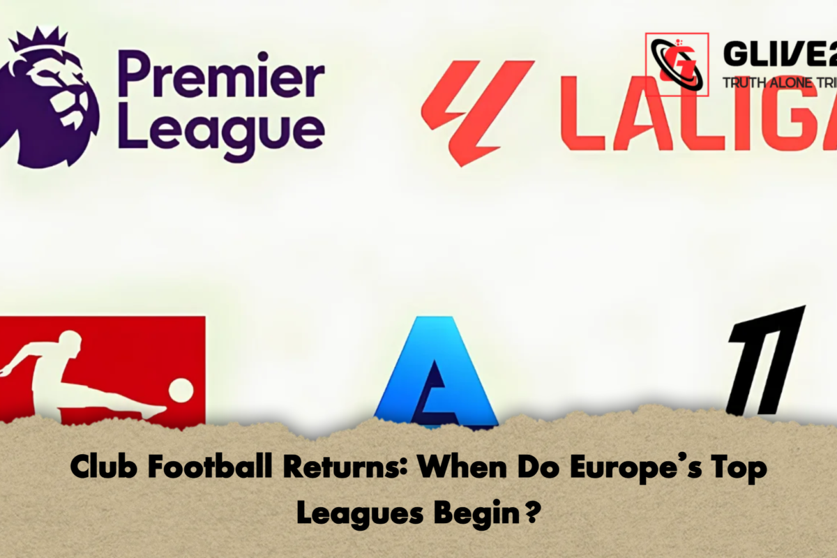 Club Football Returns: When Do Europe’s Top Leagues Begin?