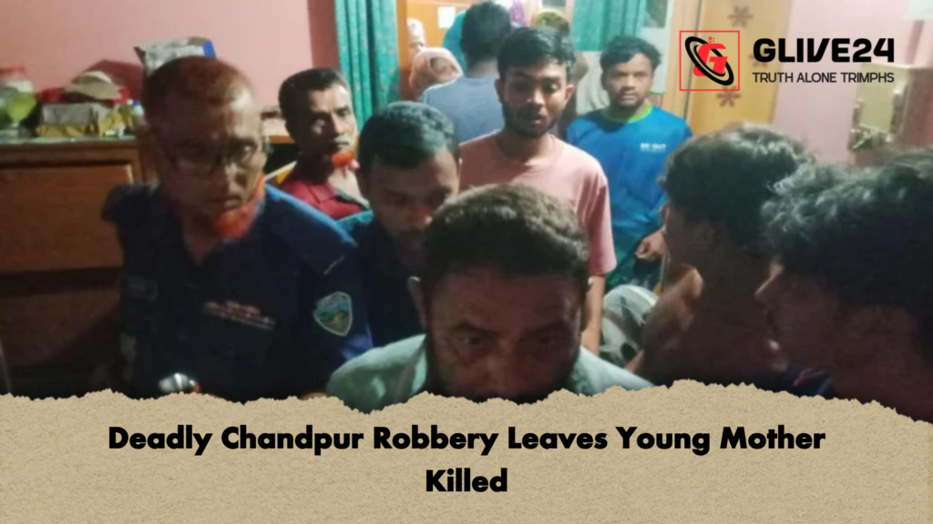 Deadly Chandpur Robbery Leaves Young Mother Killed Deadly Chandpur Robbery Leaves Young Mother Killed
