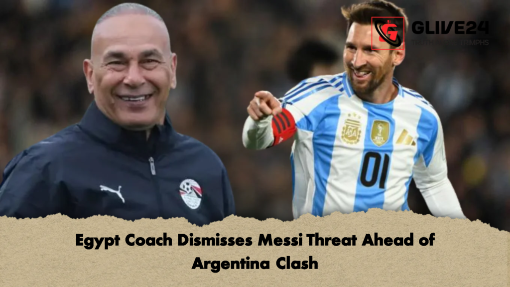 Egypt Coach Dismisses Messi Threat Ahead of Argentina Clash 2 Egypt Coach Dismisses Messi Threat Ahead of Argentina Clash