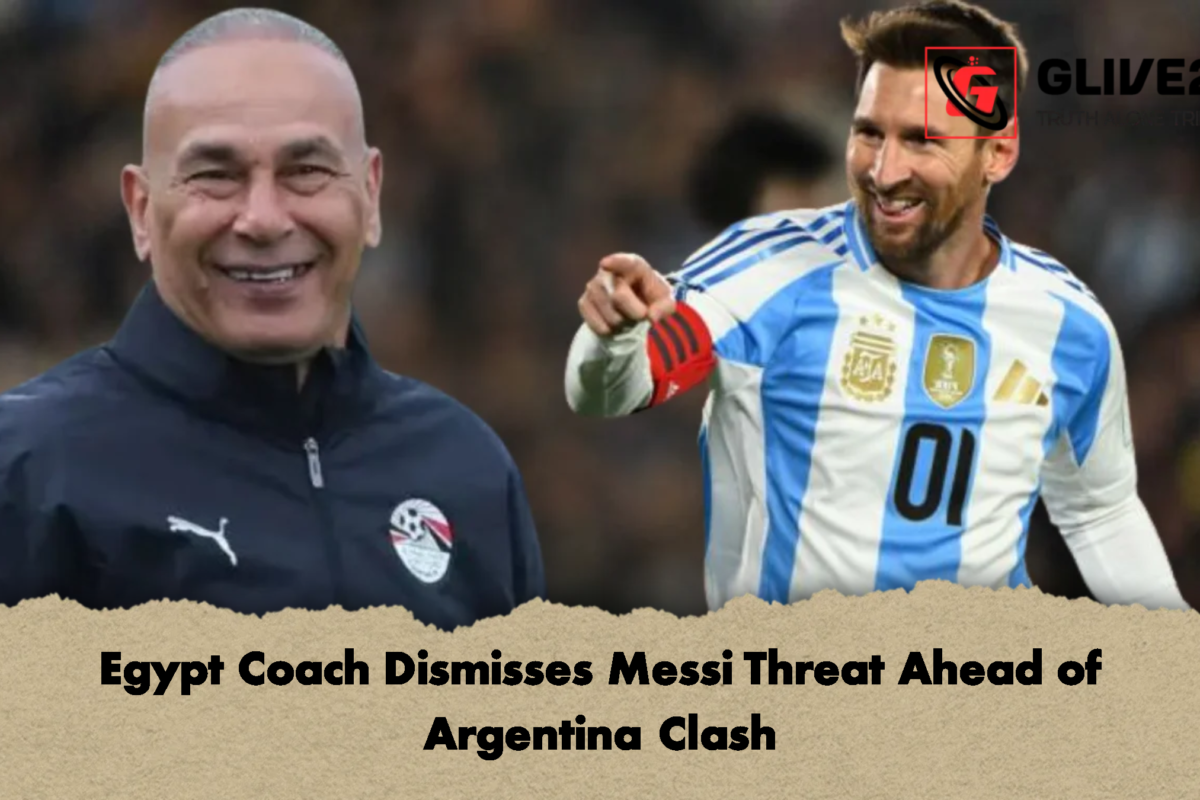 Egypt Coach Dismisses Messi Threat Ahead of Argentina Clash