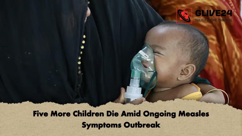 Five More Children Die Amid Ongoing Measles Symptoms Outbreak Five More Children Die Amid Ongoing Measles Symptoms Outbreak