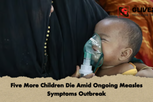 Five More Children Die Amid Ongoing Measles Symptoms Outbreak