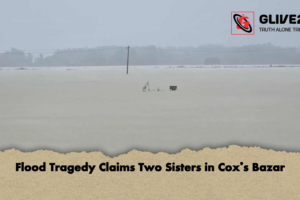 Flood Tragedy Claims Two Sisters in Cox’s Bazar