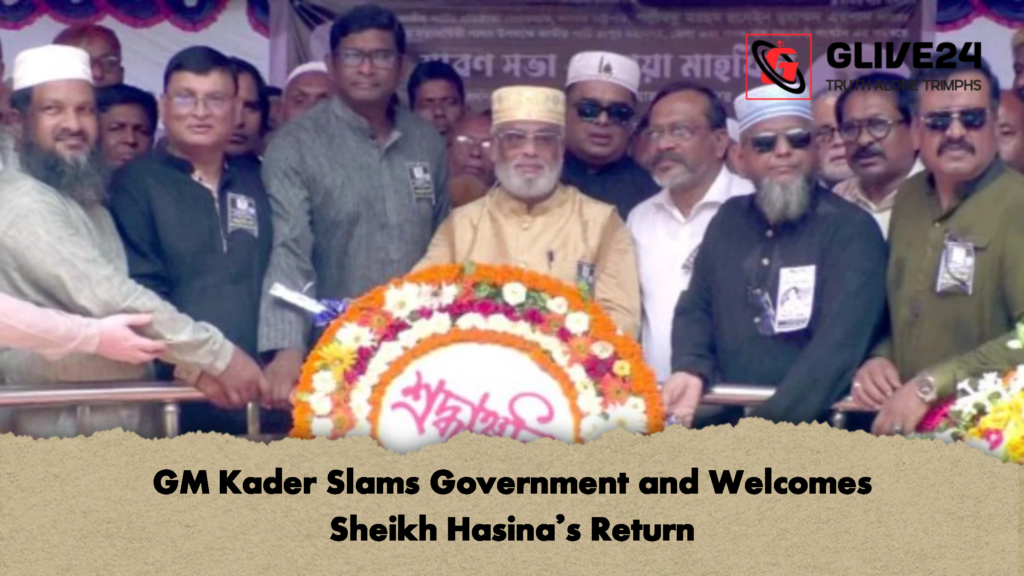 GM Kader Slams Government and Welcomes Sheikh Hasina’s Return 2 GM Kader Slams Government and Welcomes Sheikh Hasinas Return 2 GM Kader Slams Government and Welcomes Sheikh Hasina’s Return
