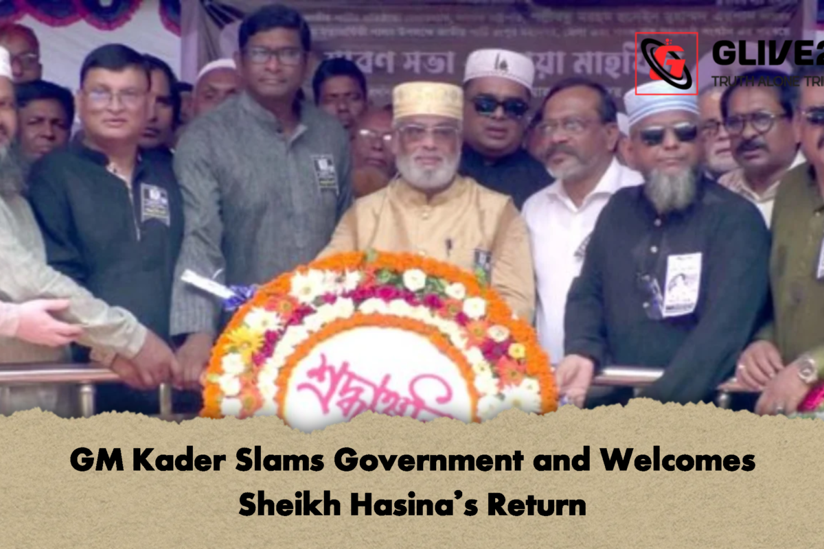 GM Kader Slams Government and Welcomes Sheikh Hasina’s Return