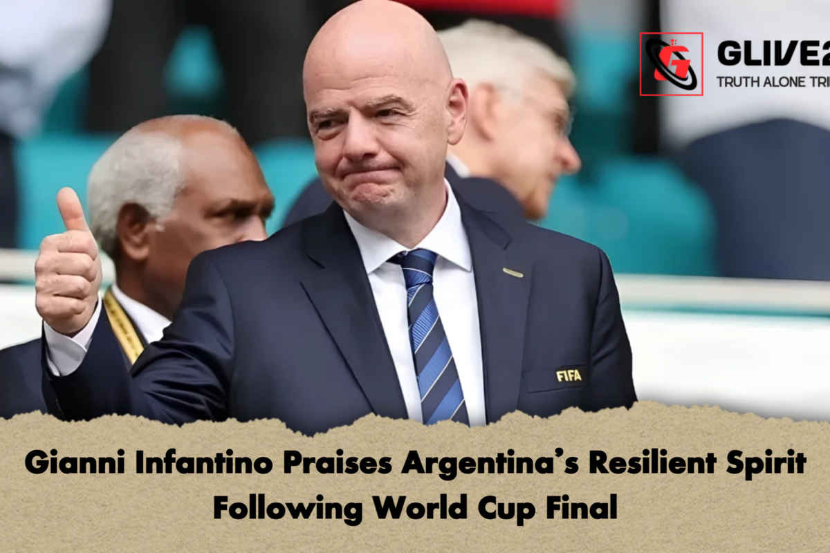 Gianni Infantino Praises Argentina’s Resilient Spirit Following World Cup Final