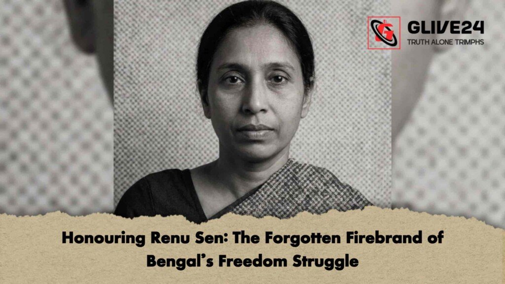 Honouring Renu Sen The Forgotten Firebrand of Bengal’s Freedom Struggle