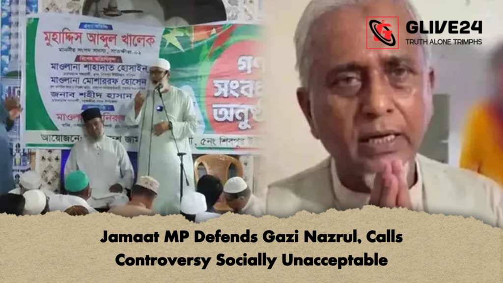 Jamaat MP Defends Gazi Nazrul Calls Controversy Socially Unacceptable Jamaat MP Defends Gazi Nazrul, Calls Controversy Socially Unacceptable