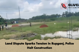 Land Dispute Sparks Tension in Rupganj, Police Halt Construction