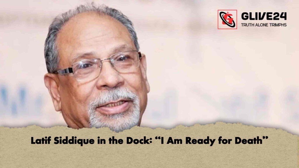 Latif Siddique in the Dock “I Am Ready for Death”