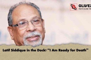 Latif Siddique in the Dock: “I Am Ready for Death”