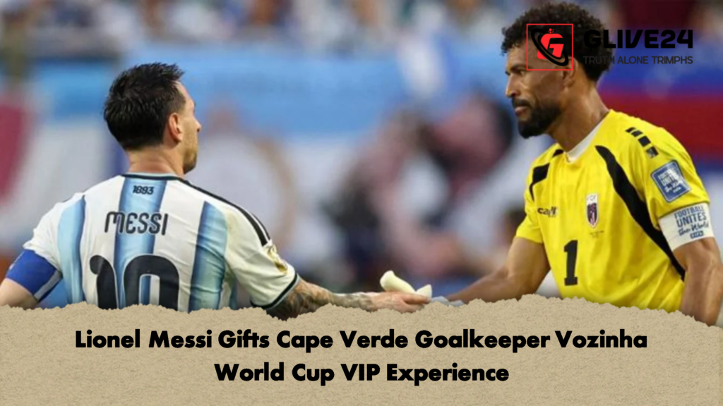 Lionel Messi Gifts Cape Verde Goalkeeper Vozinha World Cup VIP Experience 2 Lionel Messi Gifts Cape Verde Goalkeeper Vozinha World Cup VIP Experience