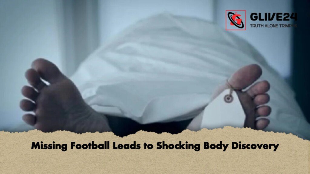 Missing Football Leads to Shocking Body Discovery 1 Missing Football Leads to Shocking Body Discovery