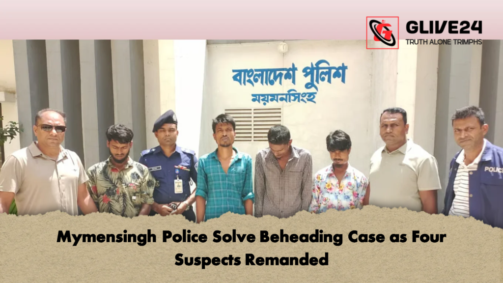 Mymensingh Police Solve Beheading Case as Four Suspects Remanded Mymensingh Police Solve Beheading Case as Four Suspects Remanded 2 Mymensingh Police Solve Beheading Case as Four Suspects Remanded