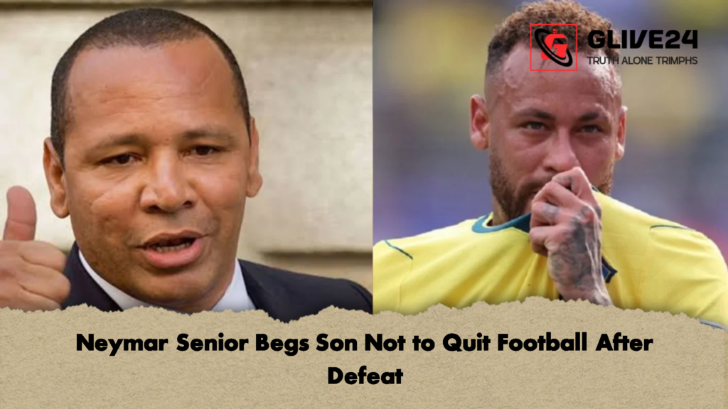 Neymar Senior Begs Son Not to Quit Football After Defeat 1 Neymar Senior Begs Son Not to Quit Football After Defeat