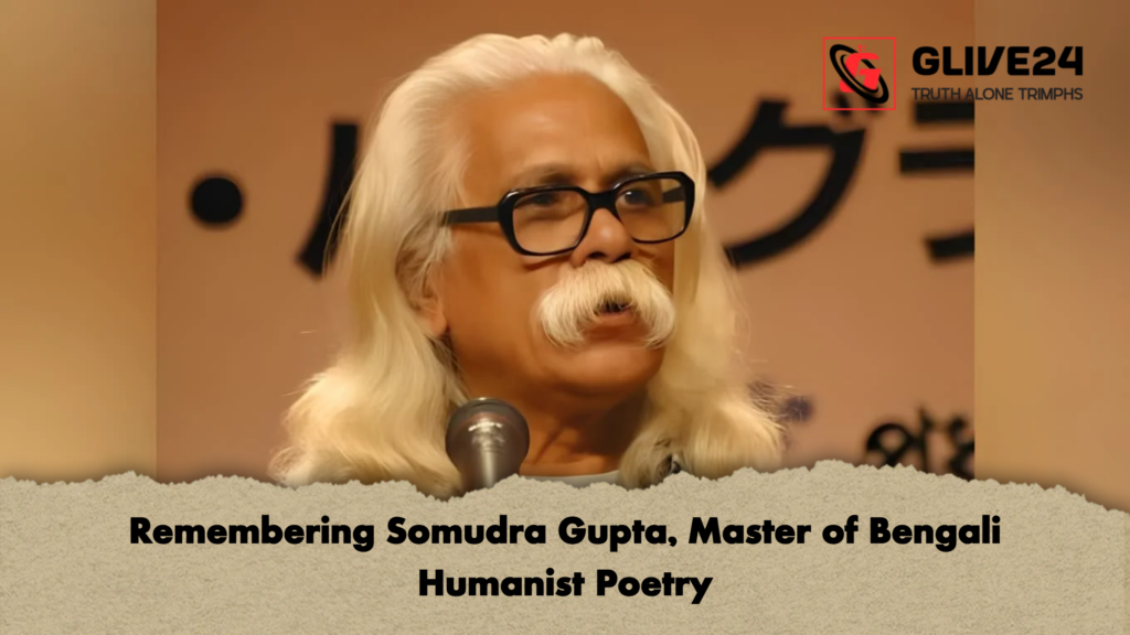 Remembering Somudra Gupta Master of Bengali Humanist Poetry Remembering Somudra Gupta, Master of Bengali Humanist Poetry
