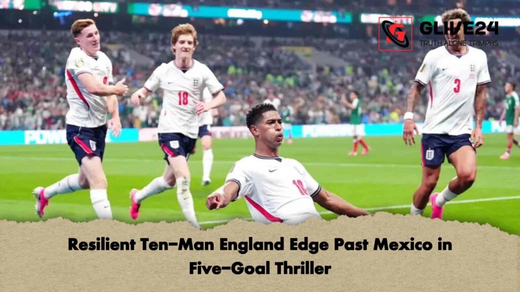 Resilient Ten-Man England Edge Past Mexico in Five-Goal Thriller
