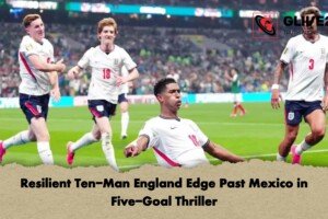 Resilient Ten-Man England Edge Past Mexico in Five-Goal Thriller