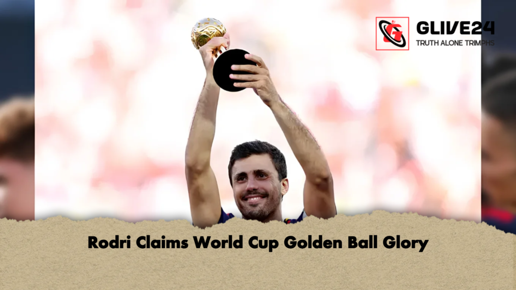 Rodri Claims World Cup Golden Ball Glory 2 Rodri Claims World Cup Golden Ball Glory