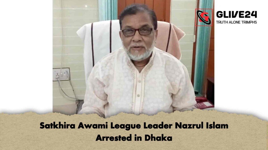 Satkhira Awami League Leader Nazrul Islam Arrested in Dhaka
