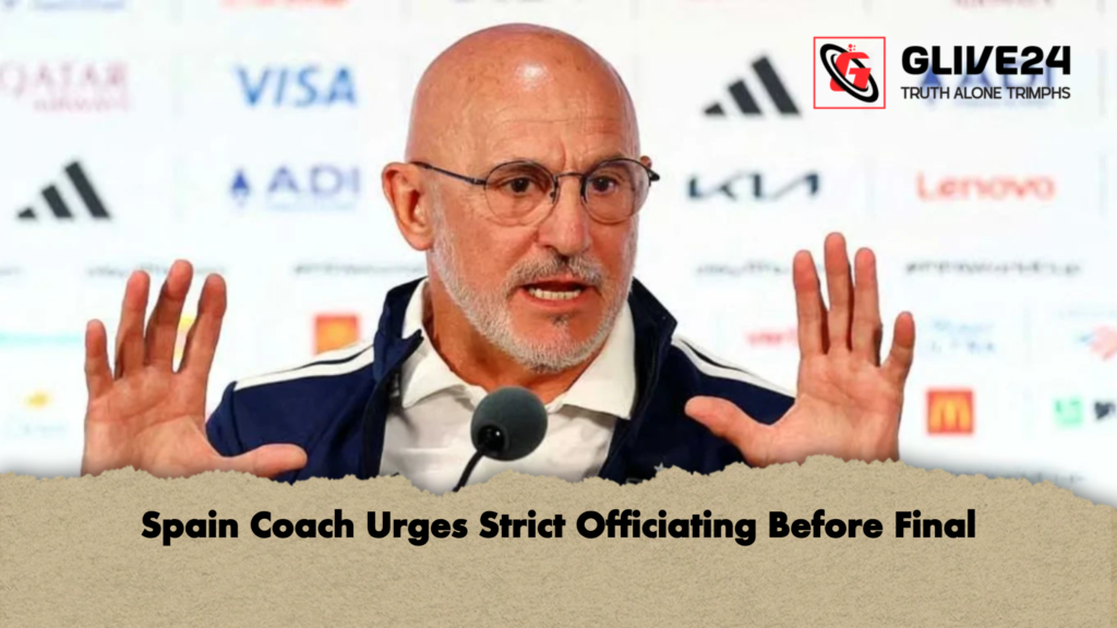 Spain Coach Urges Strict Officiating Before Final 2 Spain Coach Urges Strict Officiating Before Final