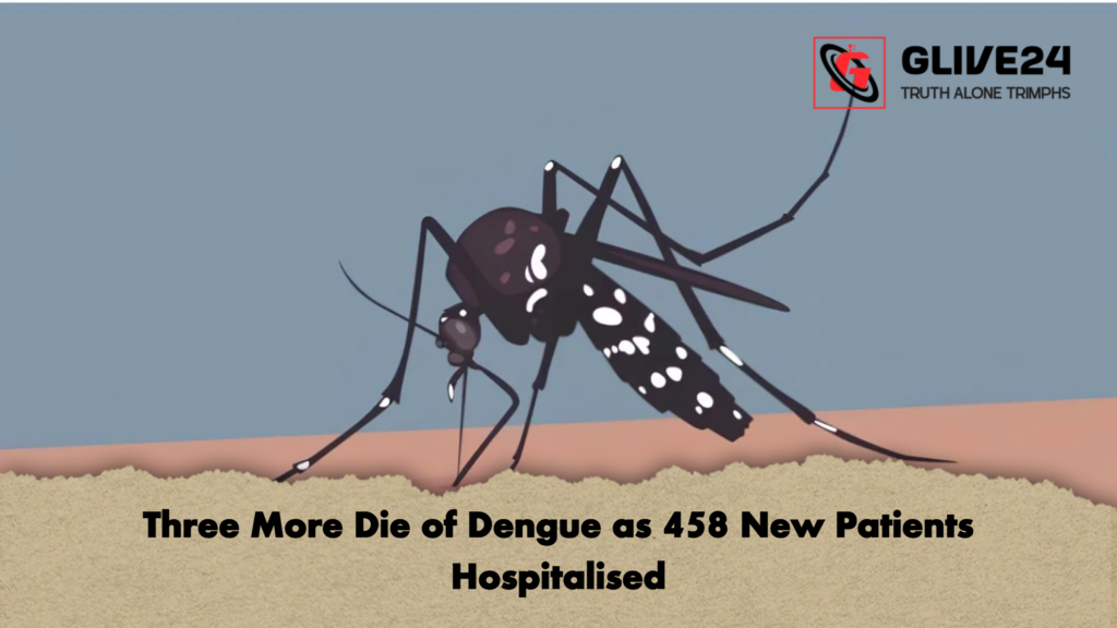Three More Die of Dengue as 458 New Patients Hospitalised Three More Die of Dengue as 458 New Patients Hospitalised