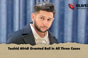 Touhid Afridi Granted Bail in All Three Cases